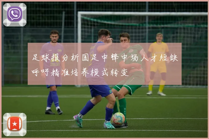 足球报分析国足中锋中场人才短缺呼吁精准培养模式转变
