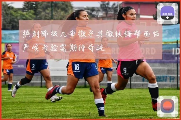 热刺降级几率微乎其微铁锤帮面临严峻考验需期待奇迹