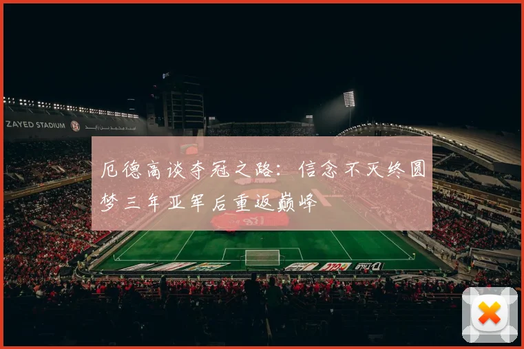 厄德高谈夺冠之路：信念不灭终圆梦三年亚军后重返巅峰
