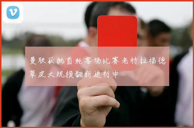 曼联获批首轮客场比赛老特拉福德草皮大规模翻新进行中