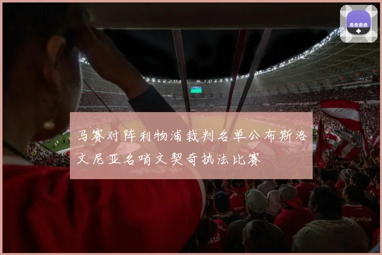 马赛对阵利物浦裁判名单公布斯洛文尼亚名哨文契奇执法比赛