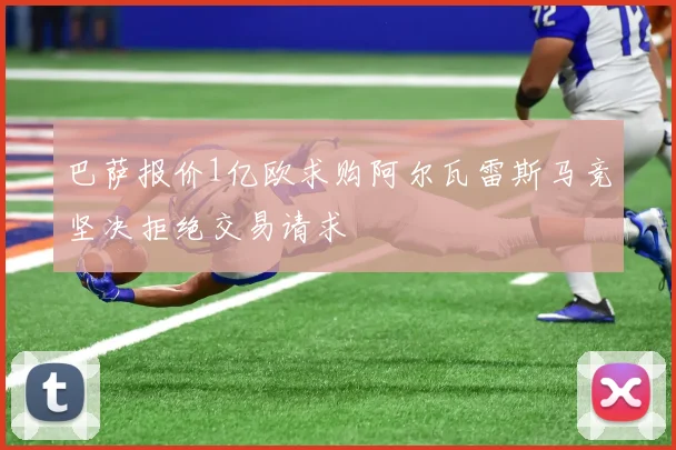 巴萨报价1亿欧求购阿尔瓦雷斯马竞坚决拒绝交易请求