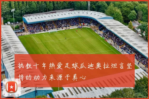 执教十年热爱足球瓜迪奥拉坦言坚持的动力来源于真心