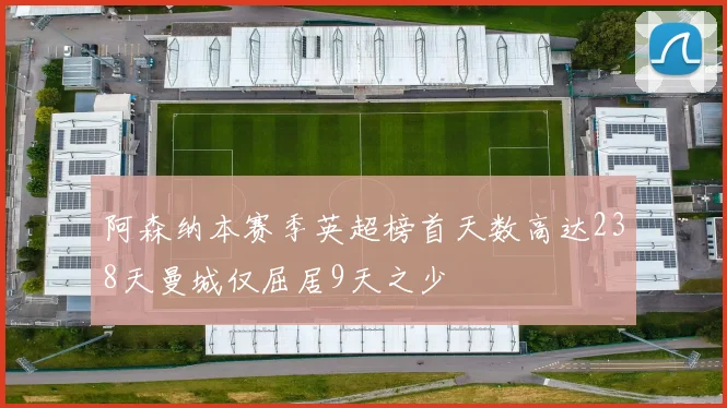 阿森纳本赛季英超榜首天数高达238天曼城仅屈居9天之少