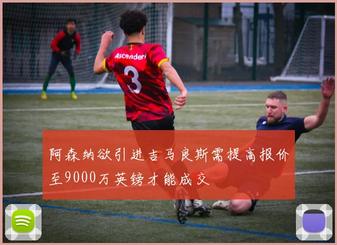 阿森纳欲引进吉马良斯需提高报价至9000万英镑才能成交